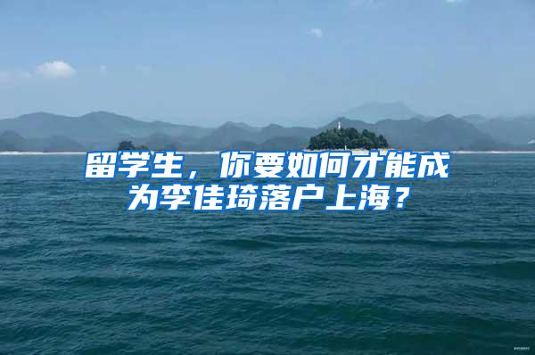 留学生，你要如何才能成为李佳琦落户上海？