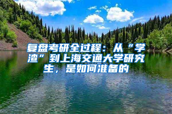 复盘考研全过程：从“学渣”到上海交通大学研究生，是如何准备的