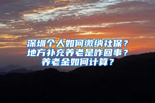 深圳个人如何缴纳社保？地方补充养老是咋回事？养老金如何计算？