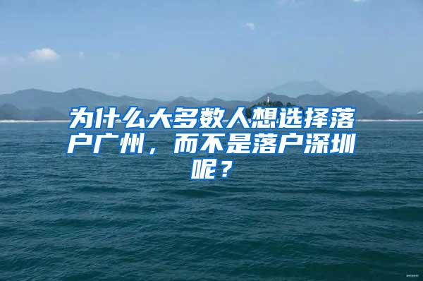 为什么大多数人想选择落户广州，而不是落户深圳呢？