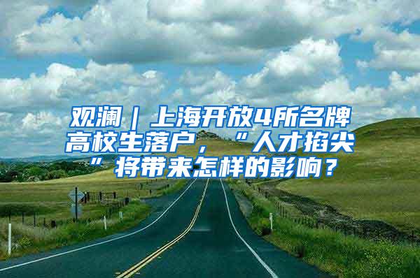 观澜｜上海开放4所名牌高校生落户，“人才掐尖”将带来怎样的影响？