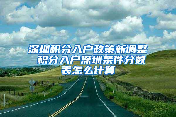 深圳积分入户政策新调整 积分入户深圳条件分数表怎么计算