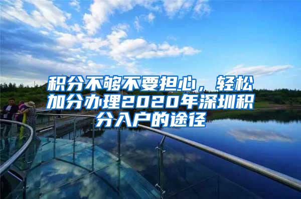 积分不够不要担心，轻松加分办理2020年深圳积分入户的途径