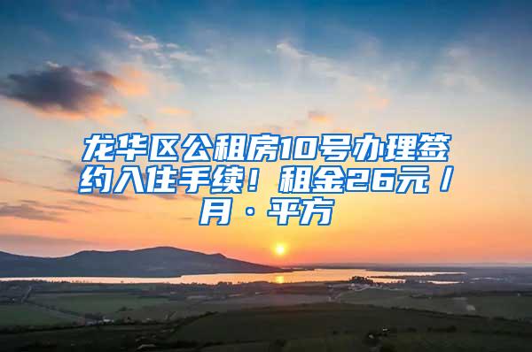 龙华区公租房10号办理签约入住手续！租金26元／月·平方