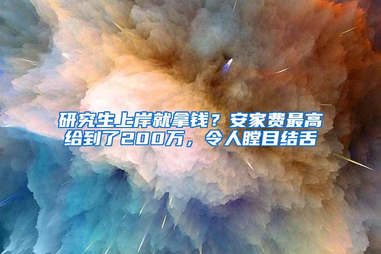 研究生上岸就拿钱？安家费最高给到了200万，令人瞠目结舌