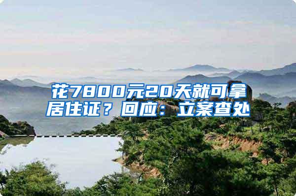 花7800元20天就可拿居住证？回应：立案查处