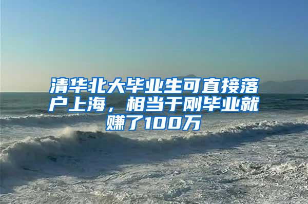 清华北大毕业生可直接落户上海，相当于刚毕业就赚了100万