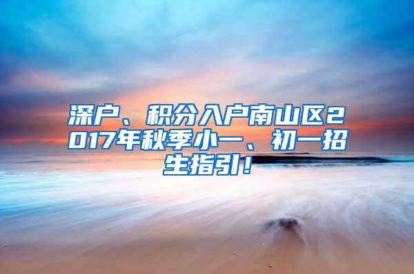 深户、积分入户南山区2017年秋季小一、初一招生指引！