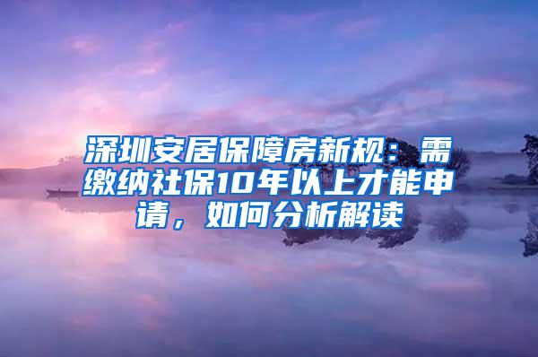 深圳安居保障房新规：需缴纳社保10年以上才能申请，如何分析解读