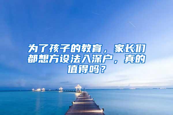 为了孩子的教育，家长们都想方设法入深户，真的值得吗？