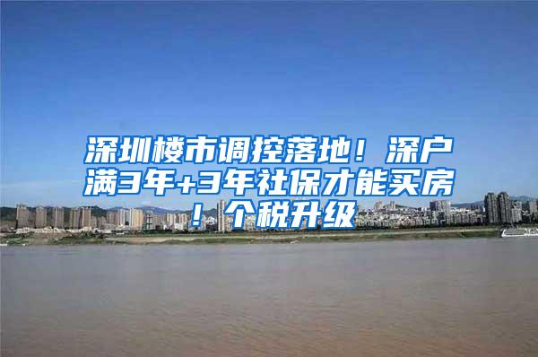 深圳楼市调控落地！深户满3年+3年社保才能买房！个税升级