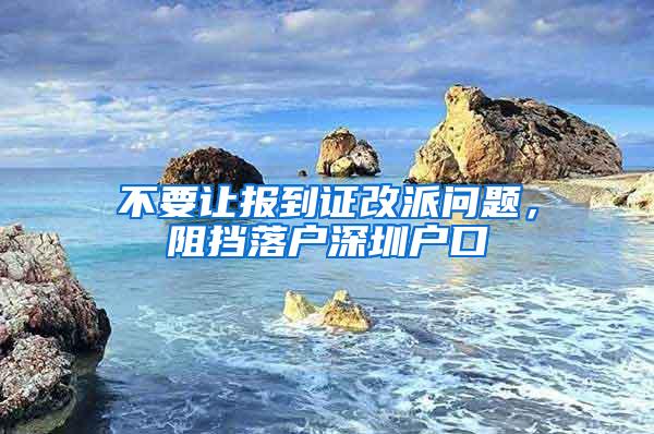 不要让报到证改派问题，阻挡落户深圳户口