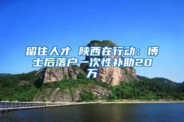 留住人才 陕西在行动：博士后落户一次性补助20万