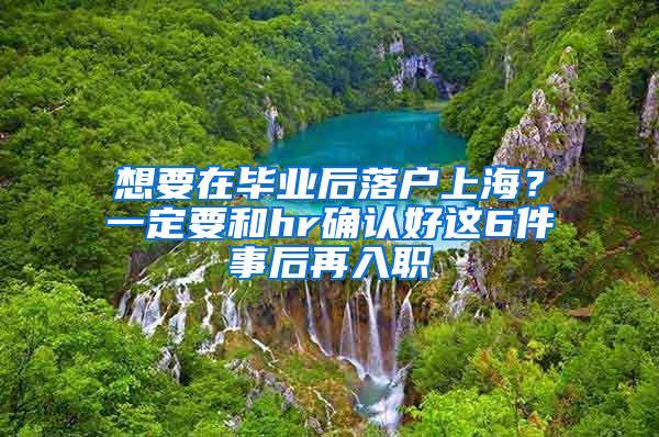 想要在毕业后落户上海？一定要和hr确认好这6件事后再入职