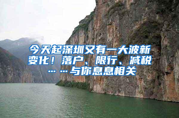 今天起深圳又有一大波新变化！落户、限行、减税……与你息息相关