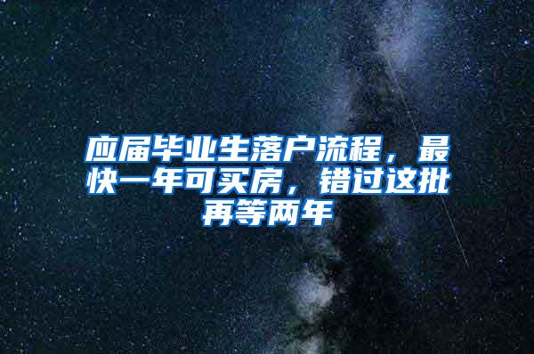 应届毕业生落户流程，最快一年可买房，错过这批再等两年