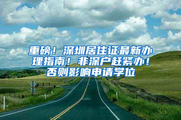 重磅！深圳居住证最新办理指南！非深户赶紧办！否则影响申请学位