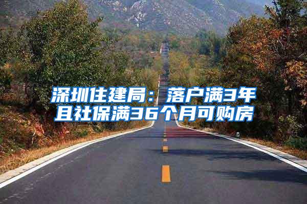 深圳住建局：落户满3年且社保满36个月可购房