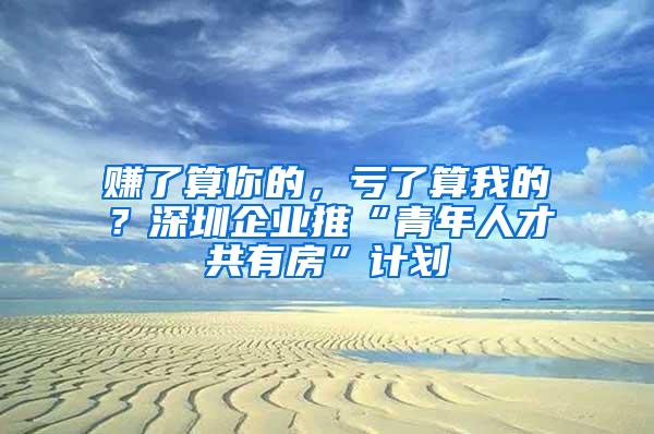 赚了算你的，亏了算我的？深圳企业推“青年人才共有房”计划