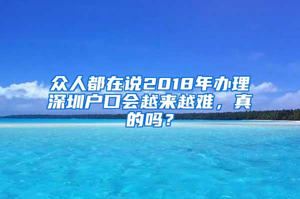 众人都在说2018年办理深圳户口会越来越难，真的吗？