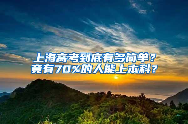 上海高考到底有多简单？竟有70%的人能上本科？