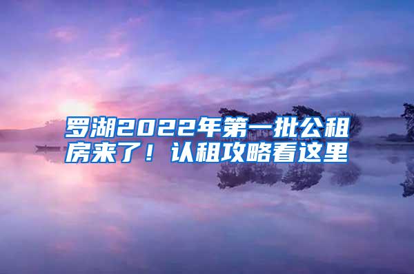 罗湖2022年第一批公租房来了！认租攻略看这里→