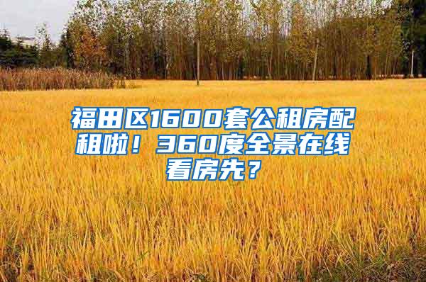 福田区1600套公租房配租啦！360度全景在线看房先？