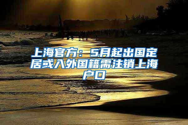 上海官方：5月起出国定居或入外国籍需注销上海户口