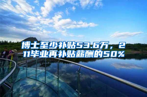 博士至少补贴53.6万，211毕业再补贴薪酬的50%