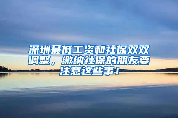 深圳最低工资和社保双双调整，缴纳社保的朋友要注意这些事！