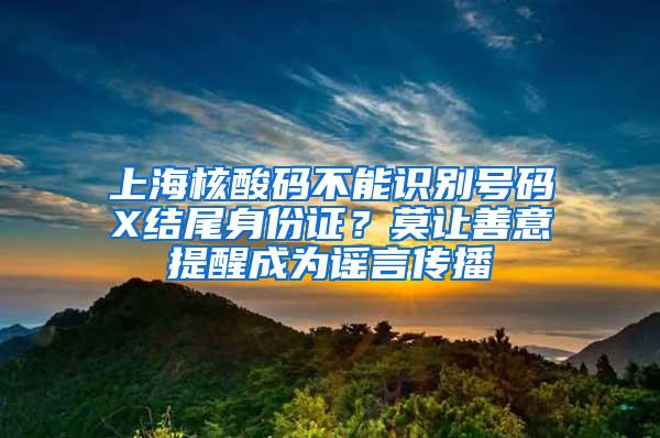 上海核酸码不能识别号码X结尾身份证？莫让善意提醒成为谣言传播