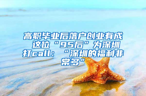 高职毕业后落户创业有成 这位“95后”为深圳打call：“深圳的福利非常多”