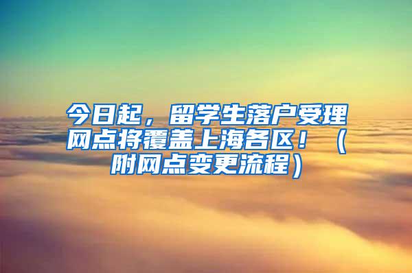 今日起，留学生落户受理网点将覆盖上海各区！（附网点变更流程）