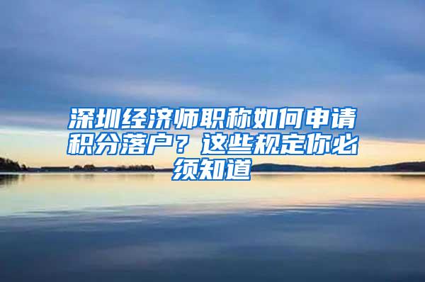 深圳经济师职称如何申请积分落户？这些规定你必须知道