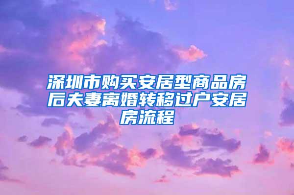 深圳市购买安居型商品房后夫妻离婚转移过户安居房流程