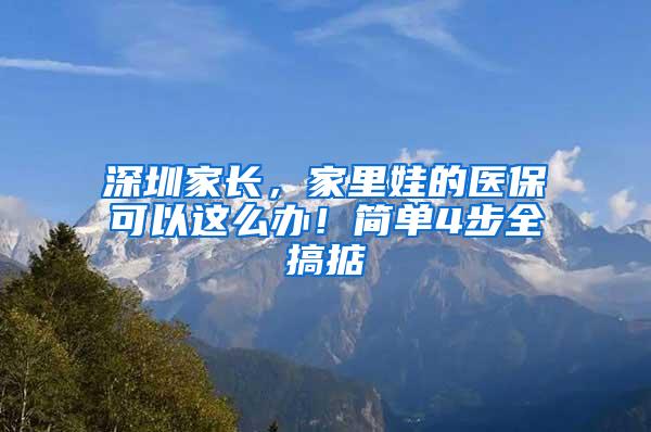 深圳家长，家里娃的医保可以这么办！简单4步全搞掂