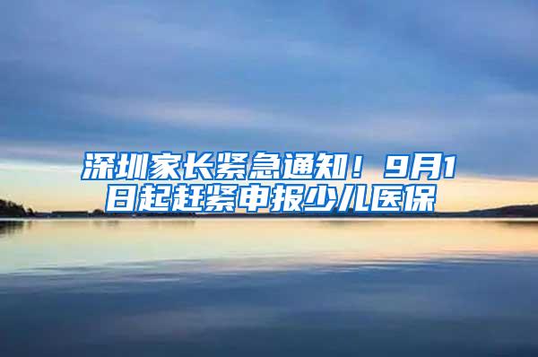 深圳家长紧急通知！9月1日起赶紧申报少儿医保