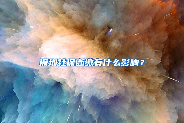 深圳社保断缴有什么影响？