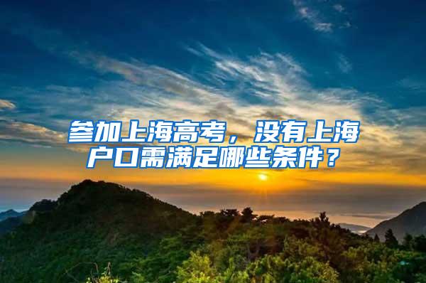 参加上海高考，没有上海户口需满足哪些条件？