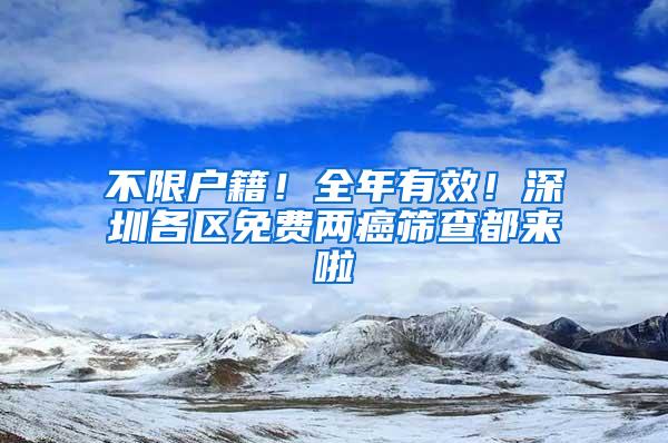 不限户籍！全年有效！深圳各区免费两癌筛查都来啦