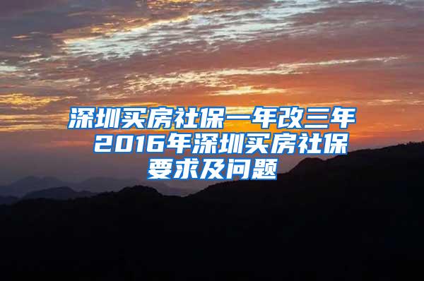 深圳买房社保一年改三年 2016年深圳买房社保要求及问题