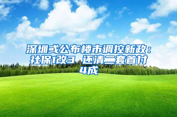 深圳或公布楼市调控新政：社保1改3 还清二套首付4成