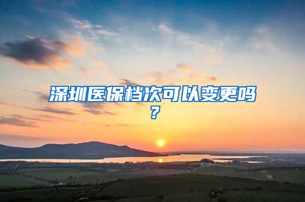 深圳医保档次可以变更吗？