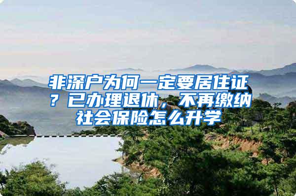 非深户为何一定要居住证？已办理退休，不再缴纳社会保险怎么升学