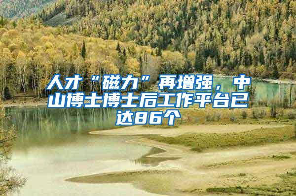 人才“磁力”再增强，中山博士博士后工作平台已达86个