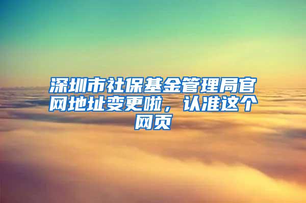 深圳市社保基金管理局官网地址变更啦，认准这个网页