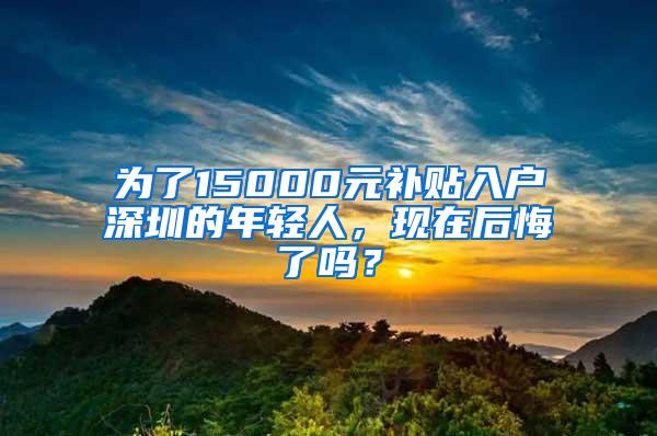 为了15000元补贴入户深圳的年轻人，现在后悔了吗？