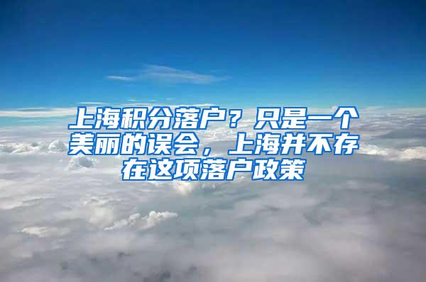 上海积分落户？只是一个美丽的误会，上海并不存在这项落户政策