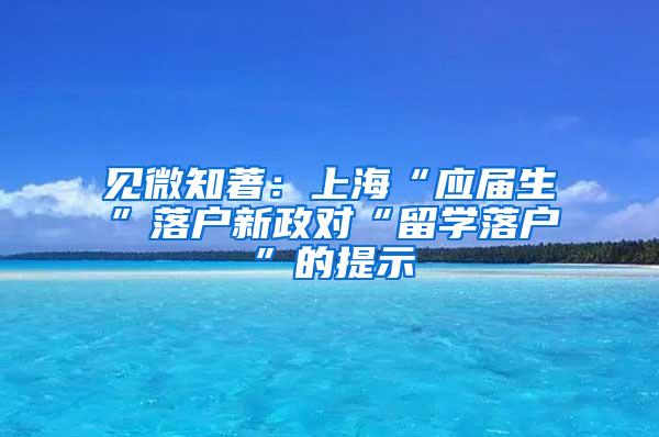 见微知著：上海“应届生”落户新政对“留学落户”的提示