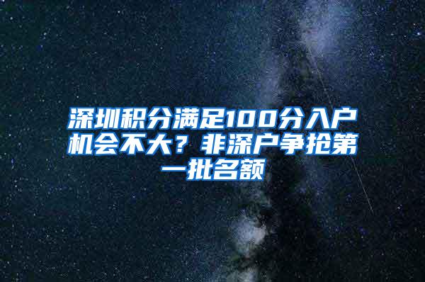 深圳积分满足100分入户机会不大？非深户争抢第一批名额